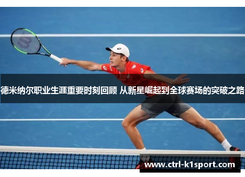 德米纳尔职业生涯重要时刻回顾 从新星崛起到全球赛场的突破之路