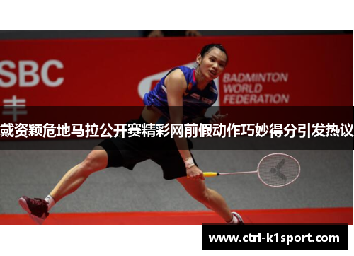 戴资颖危地马拉公开赛精彩网前假动作巧妙得分引发热议 戴资颖危地马拉公开赛精彩网前假动作巧妙得分引发热议