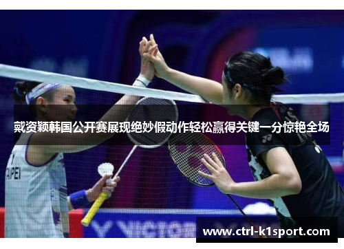 戴资颖韩国公开赛展现绝妙假动作轻松赢得关键一分惊艳全场 戴资颖韩国公开赛展现绝妙假动作轻松赢得关键一分惊艳全场
