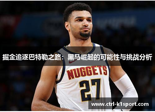 掘金追逐巴特勒之路:黑马崛起的可能性与挑战分析 掘金追逐巴特勒之路:黑马崛起的可能性与挑战分析