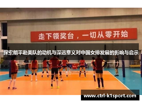 探索朗平赴美队的动机与深远意义对中国女排发展的影响与启示 探索朗平赴美队的动机与深远意义对中国女排发展的影响与启示