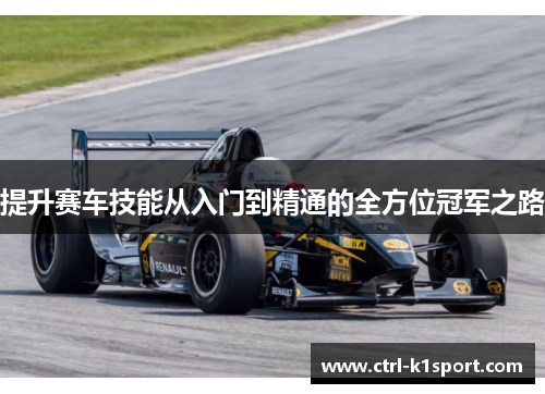 提升赛车技能从入门到精通的全方位冠军之路 提升赛车技能从入门到精通的全方位冠军之路