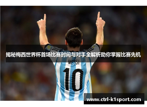 揭秘梅西世界杯首场比赛时间与对手全解析助你掌握比赛先机 揭秘梅西世界杯首场比赛时间与对手全解析助你掌握比赛先机
