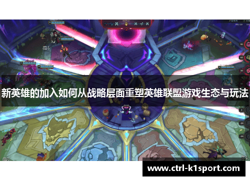 新英雄的加入如何从战略层面重塑英雄联盟游戏生态与玩法