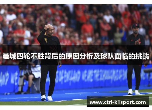 曼城四轮不胜背后的原因分析及球队面临的挑战 曼城四轮不胜背后的原因分析及球队面临的挑战