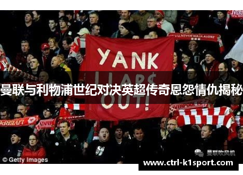 曼联与利物浦世纪对决英超传奇恩怨情仇揭秘