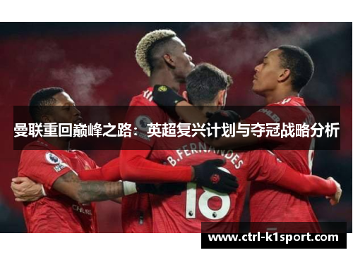 曼联重回巅峰之路:英超复兴计划与夺冠战略分析 曼联重回巅峰之路:英超复兴计划与夺冠战略分析
