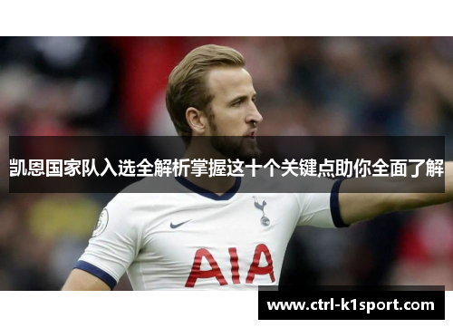 凯恩国家队入选全解析掌握这十个关键点助你全面了解 凯恩国家队入选全解析掌握这十个关键点助你全面了解