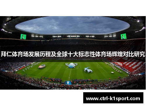 拜仁体育场发展历程及全球十大标志性体育场辉煌对比研究 拜仁体育场发展历程及全球十大标志性体育场辉煌对比研究