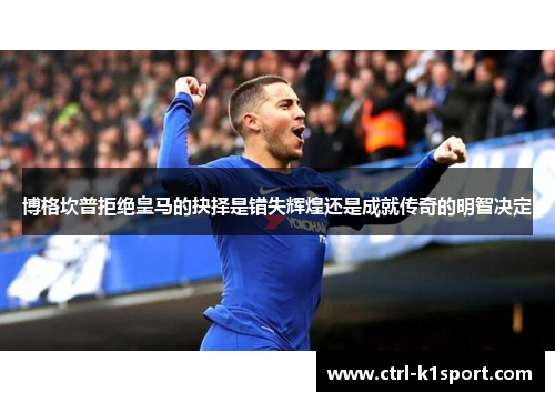 博格坎普拒绝皇马的抉择是错失辉煌还是成就传奇的明智决定 博格坎普拒绝皇马的抉择是错失辉煌还是成就传奇的明智决定