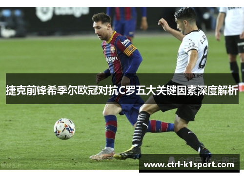 捷克前锋希季尔欧冠对抗C罗五大关键因素深度解析