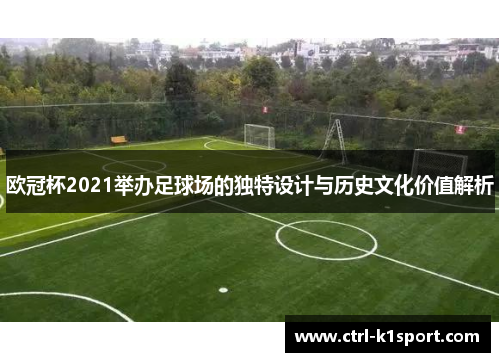 欧冠杯2021举办足球场的独特设计与历史文化价值解析