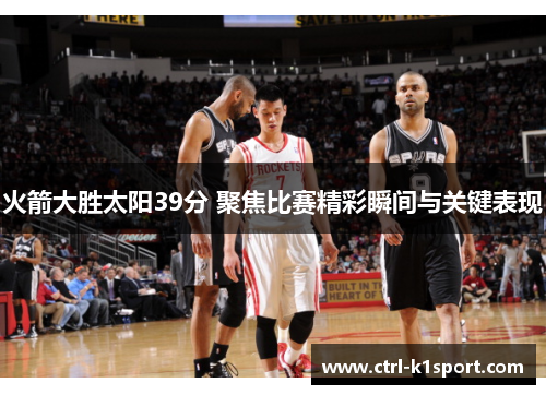 火箭大胜太阳39分 聚焦比赛精彩瞬间与关键表现 火箭大胜太阳39分 聚焦比赛精彩瞬间与关键表现