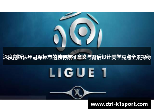 深度剖析法甲冠军标志的独特象征意义与背后设计美学亮点全景探秘