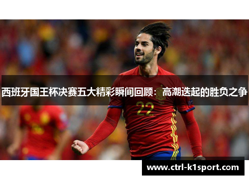 西班牙国王杯决赛五大精彩瞬间回顾：高潮迭起的胜负之争