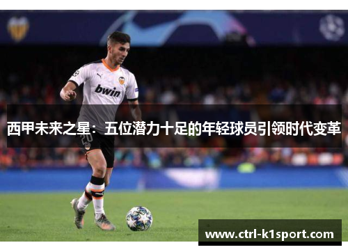 西甲未来之星：五位潜力十足的年轻球员引领时代变革