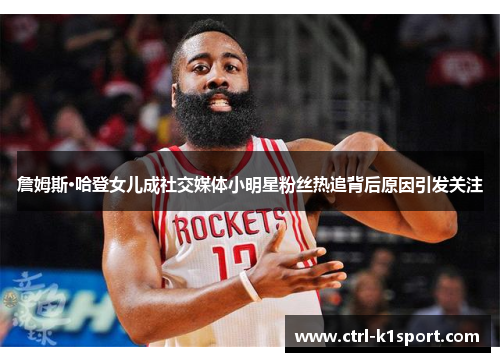 詹姆斯·哈登女儿成社交媒体小明星粉丝热追背后原因引发关注
