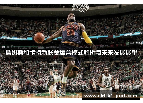 詹姆斯和卡特新联赛运营模式解析与未来发展展望