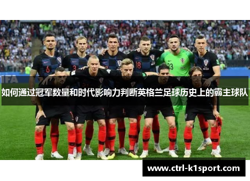 如何通过冠军数量和时代影响力判断英格兰足球历史上的霸主球队