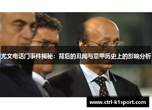 尤文电话门事件揭秘：背后的丑闻与意甲历史上的影响分析