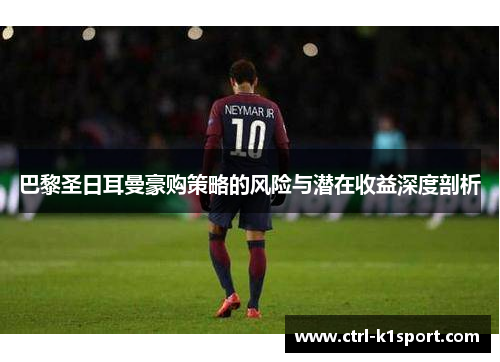 巴黎圣日耳曼豪购策略的风险与潜在收益深度剖析