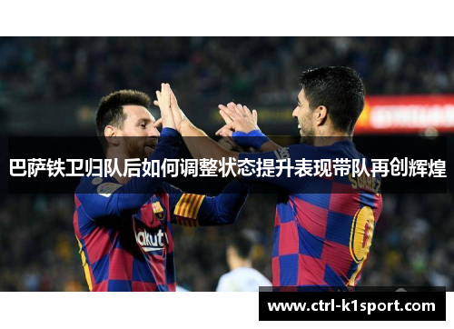 巴萨铁卫归队后如何调整状态提升表现带队再创辉煌