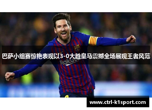 巴萨小组赛惊艳表现以3-0大胜皇马震撼全场展现王者风范