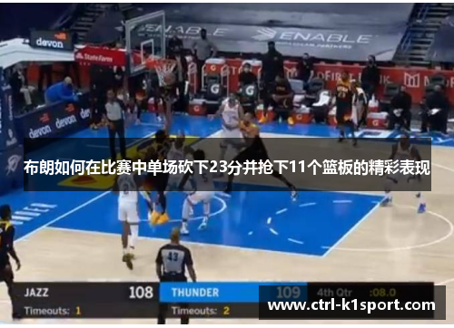 布朗如何在比赛中单场砍下23分并抢下11个篮板的精彩表现 布朗如何在比赛中单场砍下23分并抢下11个篮板的精彩表现