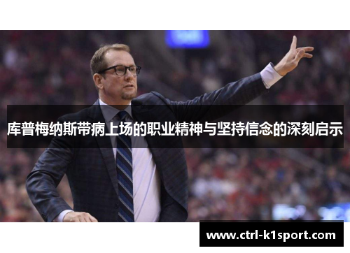 库普梅纳斯带病上场的职业精神与坚持信念的深刻启示