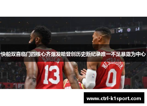 快船双喜临门四核心齐爆发哈登创历史新纪录唯一不足暴露为中心 快船双喜临门四核心齐爆发哈登创历史新纪录唯一不足暴露为中心