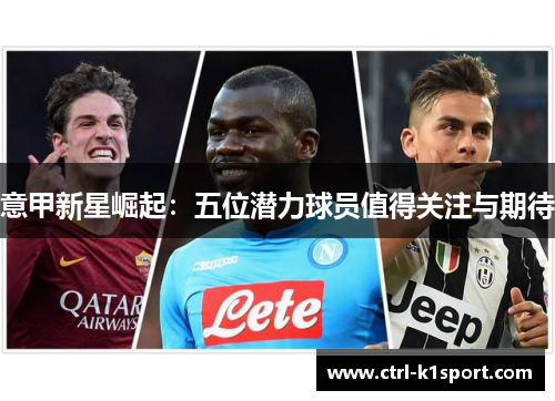 意甲新星崛起:五位潜力球员值得关注与期待 意甲新星崛起:五位潜力球员值得关注与期待