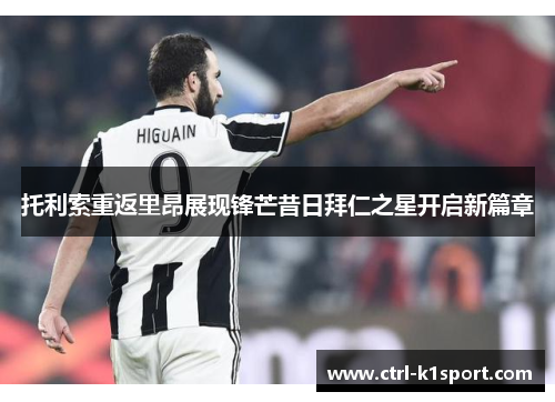 托利索重返里昂展现锋芒昔日拜仁之星开启新篇章