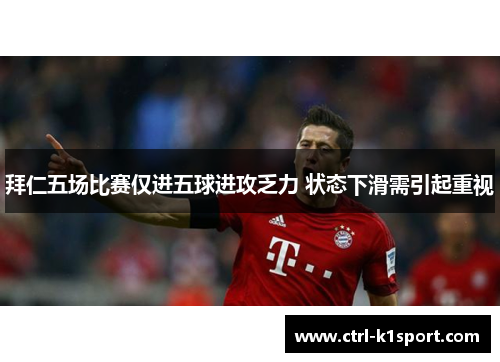 拜仁五场比赛仅进五球进攻乏力 状态下滑需引起重视 拜仁五场比赛仅进五球进攻乏力 状态下滑需引起重视
