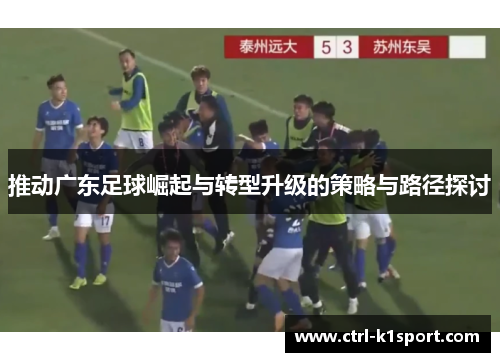 推动广东足球崛起与转型升级的策略与路径探讨 推动广东足球崛起与转型升级的策略与路径探讨