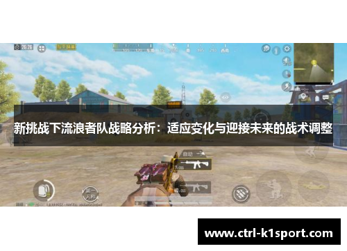 新挑战下流浪者队战略分析:适应变化与迎接未来的战术调整 新挑战下流浪者队战略分析:适应变化与迎接未来的战术调整