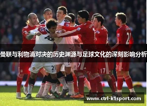 曼联与利物浦对决的历史渊源与足球文化的深刻影响分析