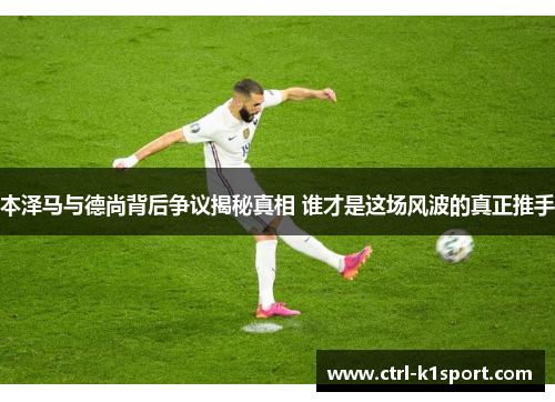 本泽马与德尚背后争议揭秘真相 谁才是这场风波的真正推手