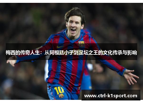 梅西的传奇人生：从阿根廷小子到足坛之王的文化传承与影响