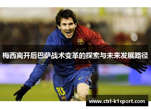 梅西离开后巴萨战术变革的探索与未来发展路径