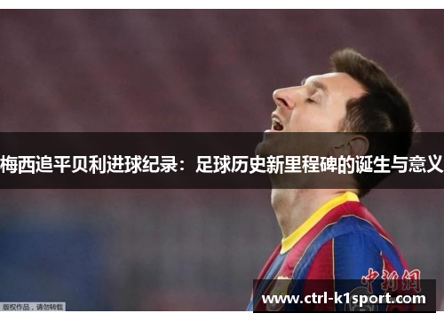 梅西追平贝利进球纪录:足球历史新里程碑的诞生与意义 梅西追平贝利进球纪录:足球历史新里程碑的诞生与意义