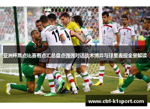 亚洲杯焦点比赛看点汇总盘点强强对话战术博弈与球星表现全景解读