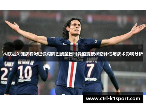 从欧冠关键战看姆巴佩对阵巴黎圣日耳曼的竞技状态评估与战术影响分析 从欧冠关键战看姆巴佩对阵巴黎圣日耳曼的竞技状态评估与战术影响分析