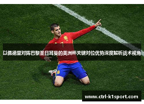 以佩德里对阵巴黎圣日耳曼的美洲杯关键对位优势深度解析战术视角