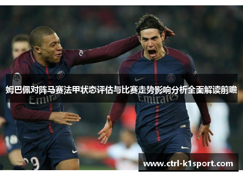 姆巴佩对阵马赛法甲状态评估与比赛走势影响分析全面解读前瞻
