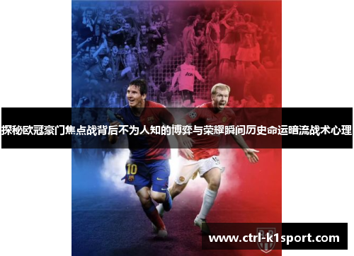 探秘欧冠豪门焦点战背后不为人知的博弈与荣耀瞬间历史命运暗流战术心理 探秘欧冠豪门焦点战背后不为人知的博弈与荣耀瞬间历史命运暗流战术心理
