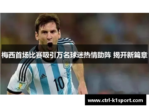 梅西首场比赛吸引万名球迷热情助阵 揭开新篇章