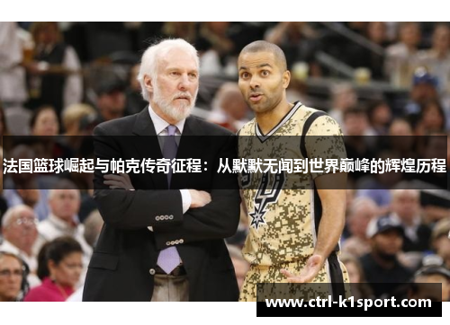 法国篮球崛起与帕克传奇征程：从默默无闻到世界巅峰的辉煌历程