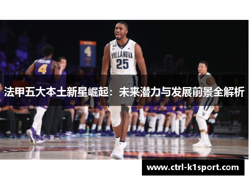 法甲五大本土新星崛起：未来潜力与发展前景全解析