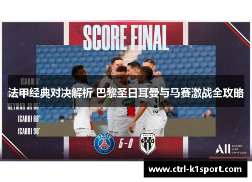法甲经典对决解析 巴黎圣日耳曼与马赛激战全攻略