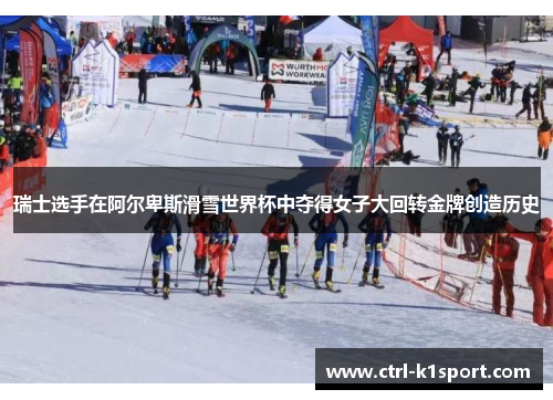 瑞士选手在阿尔卑斯滑雪世界杯中夺得女子大回转金牌创造历史